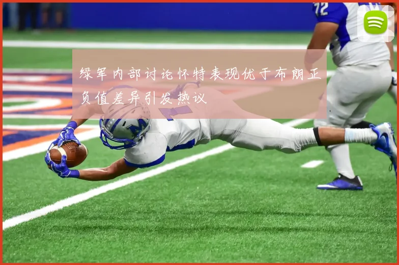 绿军内部讨论怀特表现优于布朗正负值差异引发热议