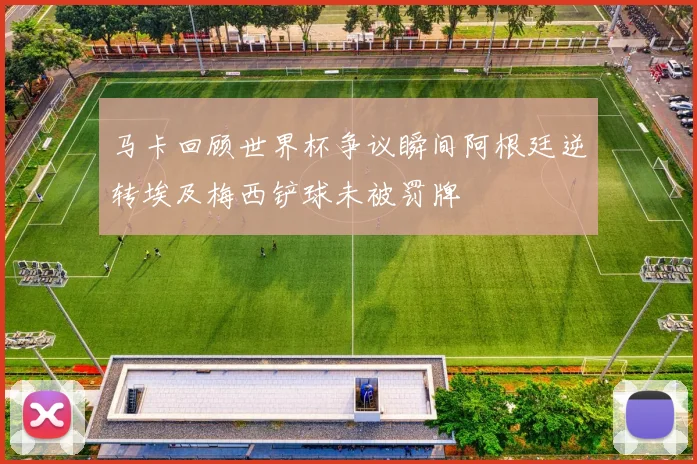 马卡回顾世界杯争议瞬间阿根廷逆转埃及梅西铲球未被罚牌