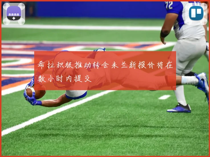 希拉积极推动转会米兰新报价将在数小时内提交
