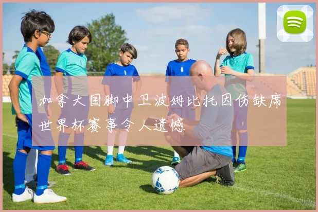 加拿大国脚中卫波姆比托因伤缺席世界杯赛事令人遗憾