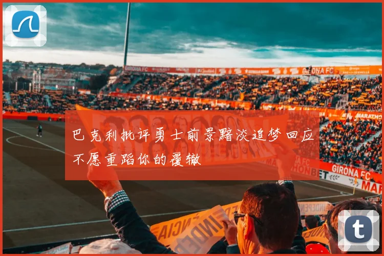 巴克利批评勇士前景黯淡追梦回应不愿重蹈你的覆辙