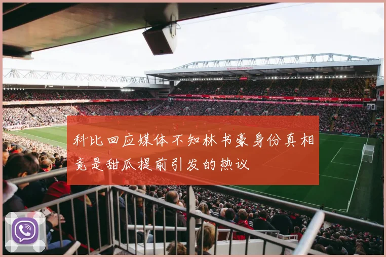 科比回应媒体不知林书豪身份真相竟是甜瓜提前引发的热议