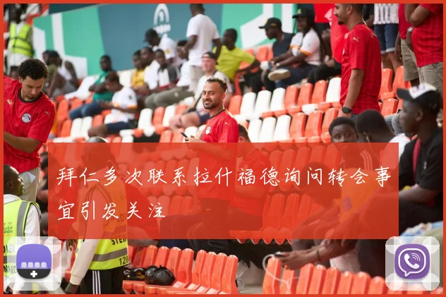 拜仁多次联系拉什福德询问转会事宜引发关注