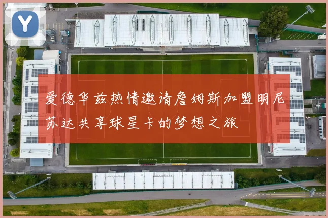 爱德华兹热情邀请詹姆斯加盟明尼苏达共享球星卡的梦想之旅