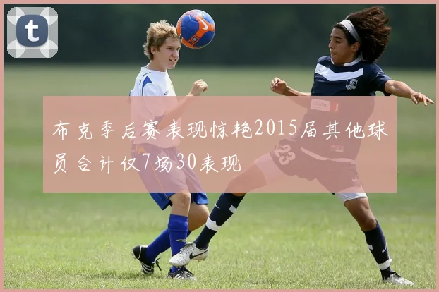 布克季后赛表现惊艳2015届其他球员合计仅7场30表现