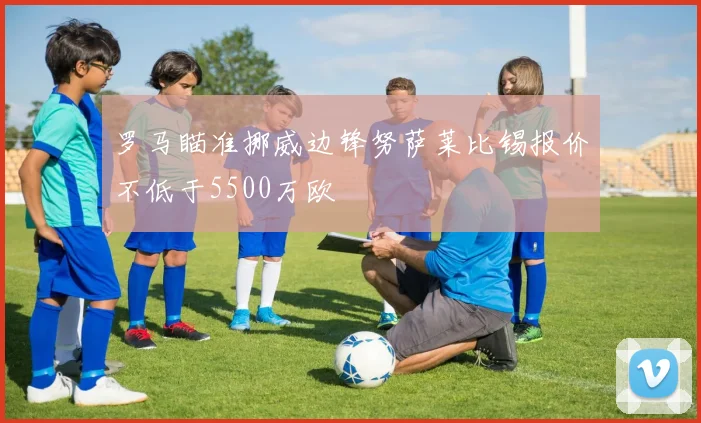 罗马瞄准挪威边锋努萨莱比锡报价不低于5500万欧